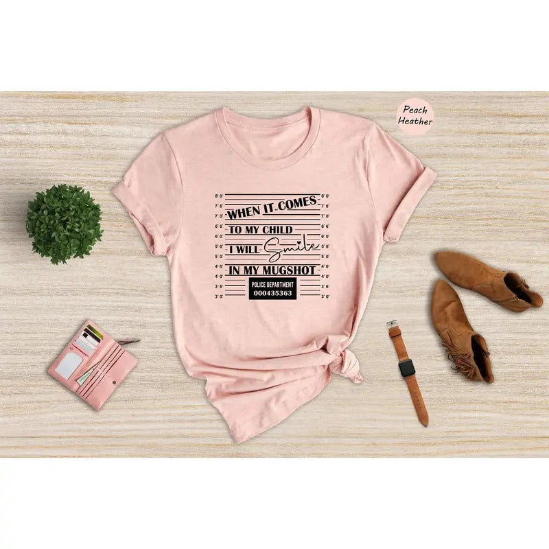 When It Comes To My Child I Will Smile In My Mugshot Shirt Mom Life Shirt Mom Lover Shirt Dad Life Shirt Best Dad Shirt