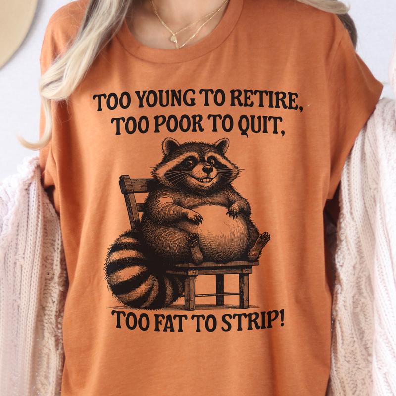 Funny Racoon Tee Too Young To Retire Tshirts Too Poor To Quite Too Fat to Strip T-Shirt Relatable Funny Tshirt Racoon Sarcastic Tee