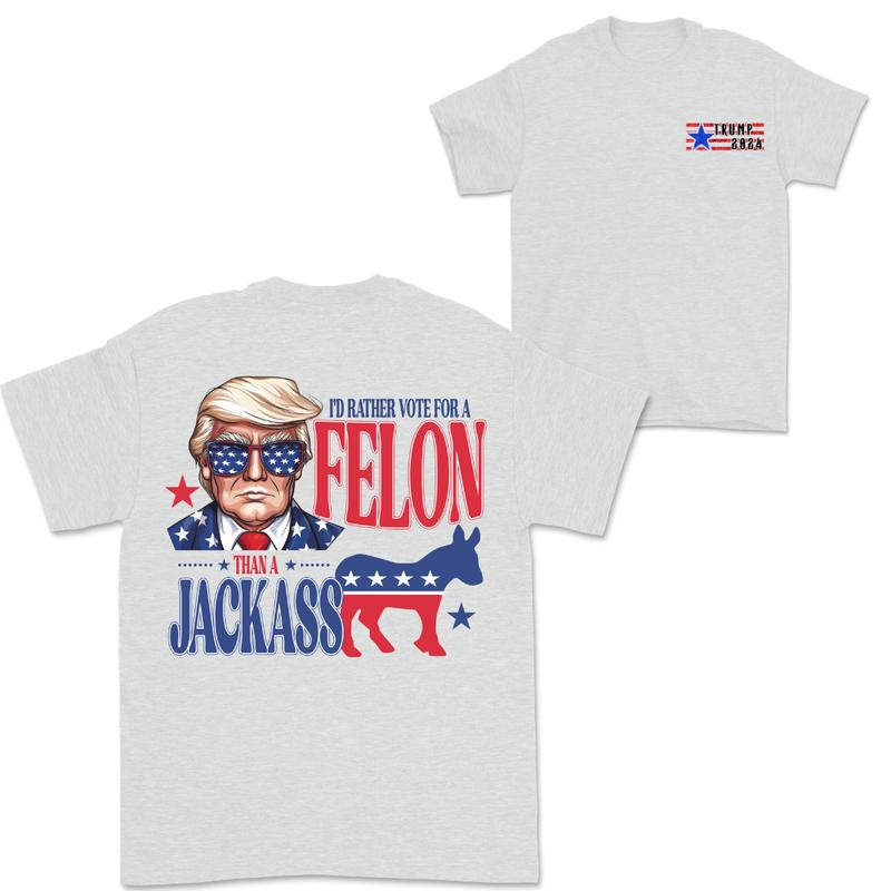 I'd Rather Vote For Felon Than A Jackass, Trump 2024, Free Trump, Donald Trump 2024, Election 2024 T-Shirt