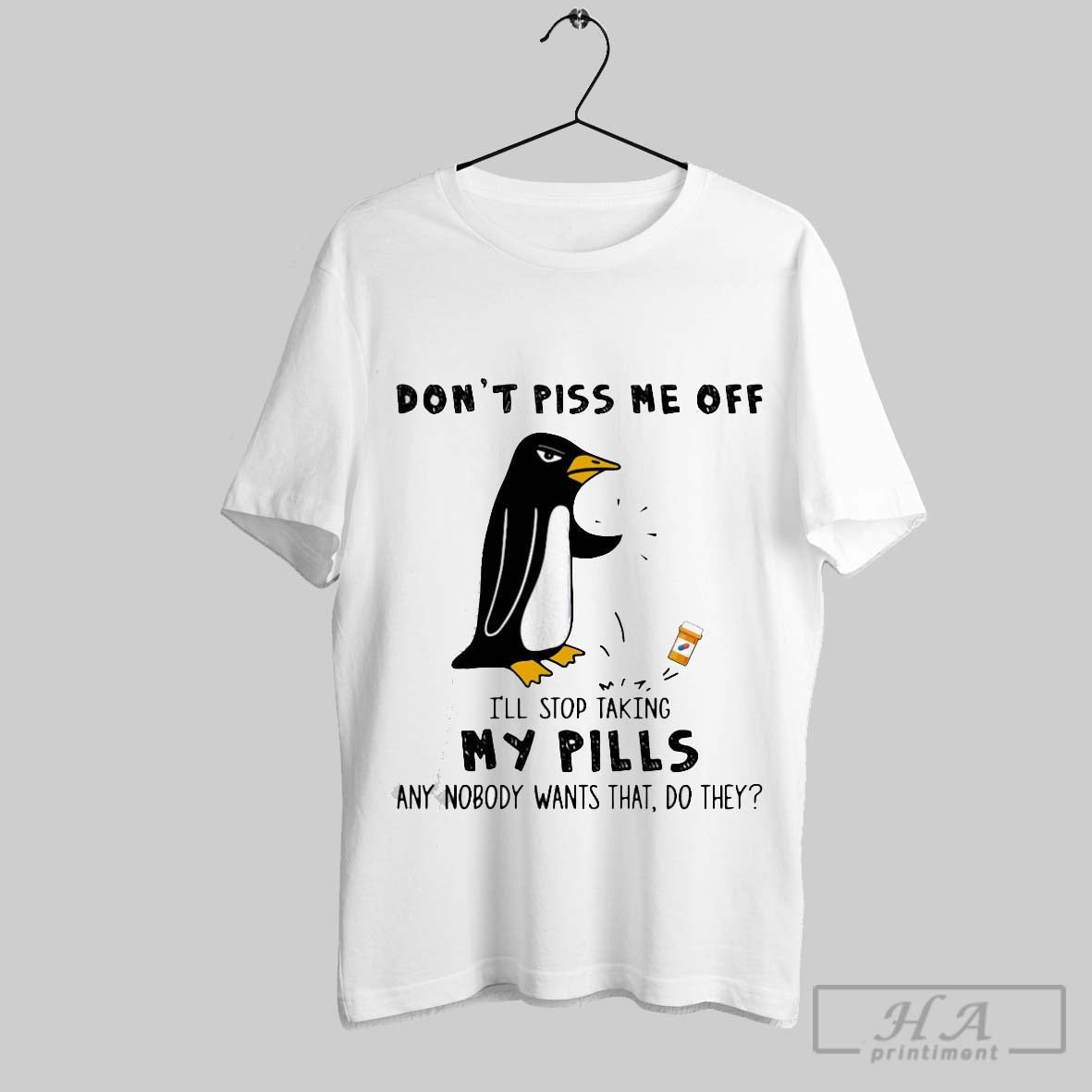 Penguin Dont Piss Me Off Ill Stop Taking My Pills Any Nobody Wants That Do They Shirt