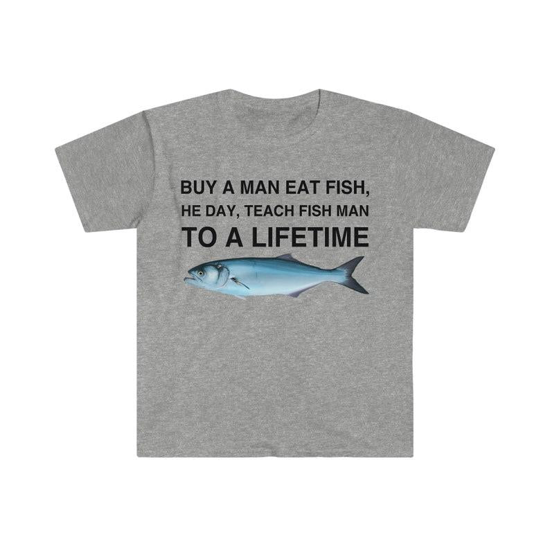 Buy a Man Eat Fish T-Shirt, He Day, Teach Fish Man T-Shirt, To A Lifetime Funny Meme T-Shirt