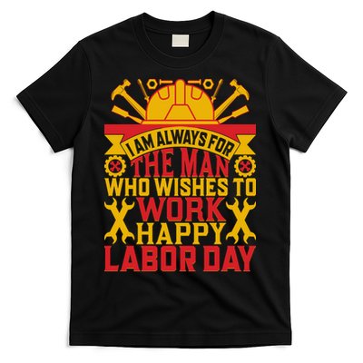 I Am Always For The Man Who Wishes To Work Happy Labor Day Gift T-Shirt