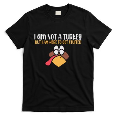 I Am Not A Turkey But I Am Here To Get Stuffed Funny Thanksgiving T-Shirt