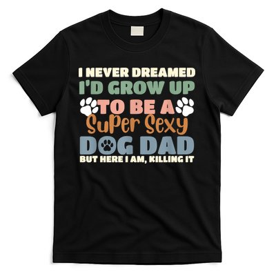 I Never Dreamed Id Grow Up To Be A Super Sexy Dog Dad Funny T-Shirt