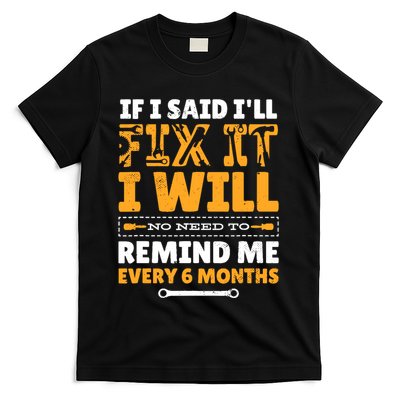 No Need To Remind Me Every 6 Months If I Said I'll Fix It T-Shirt