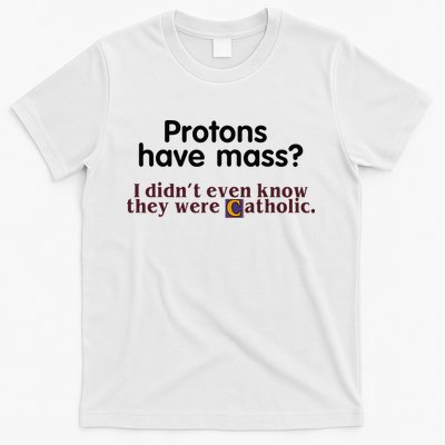 Protons Have Mass I Didnt Even Know They Were Catholic T-Shirt