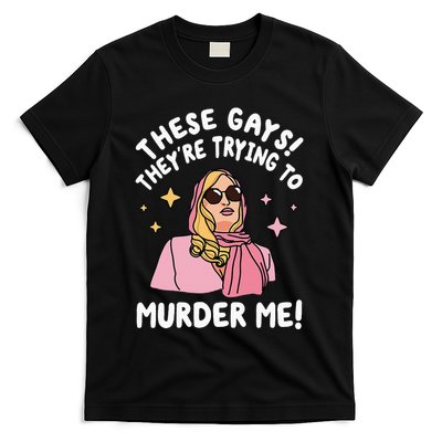 These Gays! They're Trying to Murder Me! Funny Quote T-Shirt