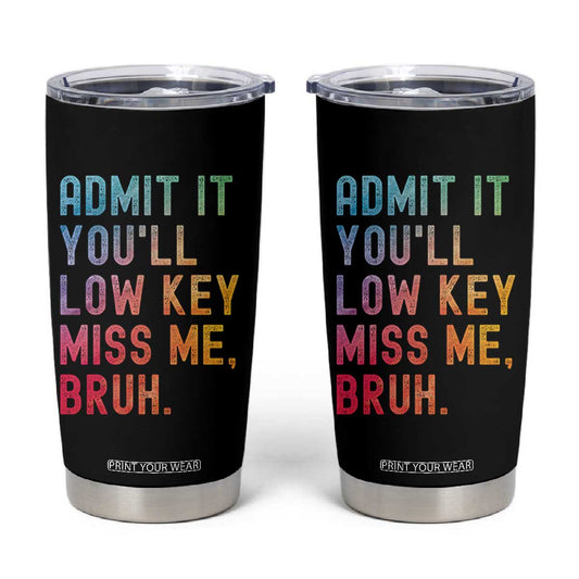 Admit It You'll Low Key Miss Me Bruh Tumbler Cup Last Day of School Teacher TS10