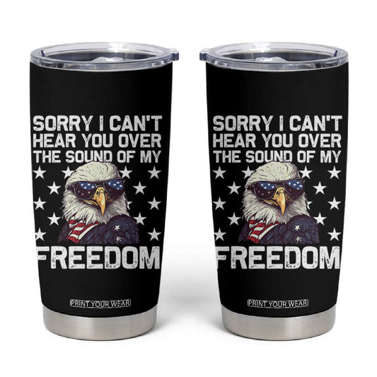 American Flag Eagle Tumbler Cup Sorry I Cant Hear You Over The Sound Of My Freedom TS10