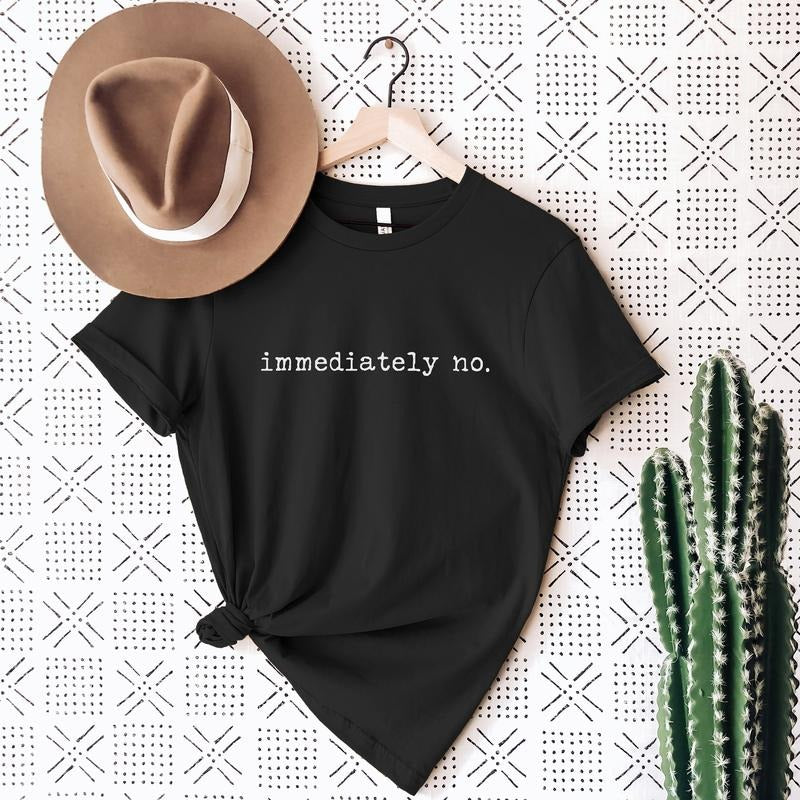 Immediately No Tshirt Funny Tshirt Sense Of Humor Funny Unisex Tee Gift For Mom Gift For Dad Short Sleeve Tee For Mom TK43GN