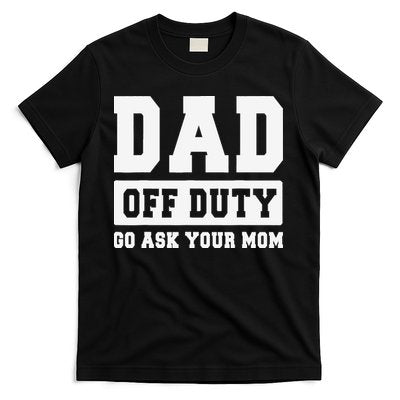 DAD OFF DUTY GO ASK YOUR MOM I Love Daddy Fathers Day T-Shirt