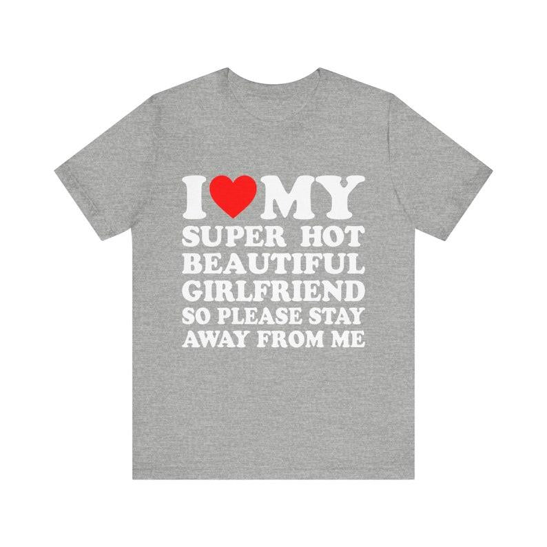 I Love My Super Hot Girlfriend So Please Stay Away From Me T-shirt ,gift for Girlfriend shirt , I Love My Hot Girlfriend shirt