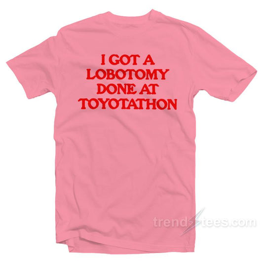I Got Lobotomy Done At Toyotathon T-Shirt