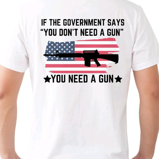If the Government says you dont need a gun... You Need a Gun T-Shirt. Cotton armory apparel Menswear Top, Casual Crewneck t shirt Shortsleeve