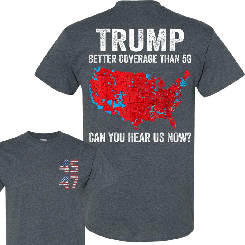 Trump Better Coverage Than 5G Can You Hear Us Now Politics T-Shirt, Trump 45 47 Shirt, Trump Won 2024 Shirt, Gift For Trump Supporters, Full Colors Me