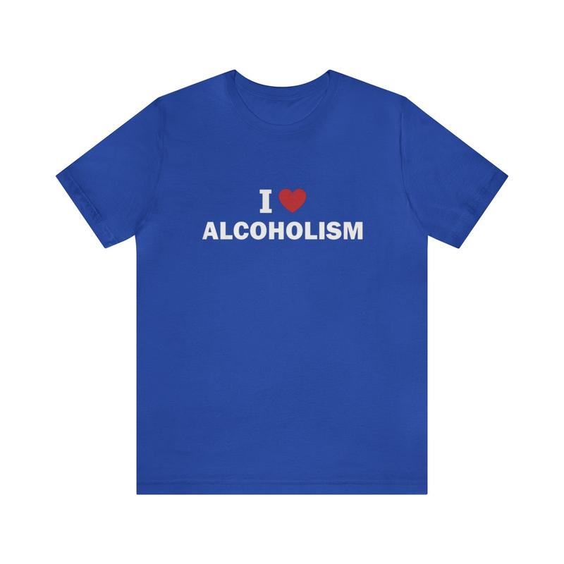 I Love Alcoholism Shirt - Funny T-Shirts Gag Gifts Meme Shirts Ironic Dark Humor Parody Gifts - Quirky and Humorous Apparel