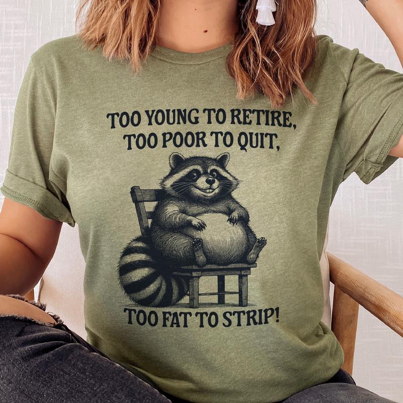 Funny Racoon Tee Too Young To Retire Tshirts Too Poor To Quite Too Fat to Strip T-Shirt Relatable Funny Tshirt Racoon Sarcastic Tee