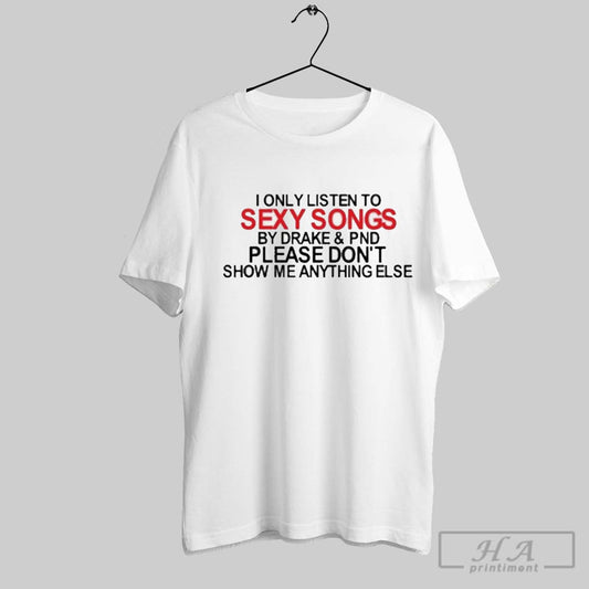 Plottttwistttttt I Only Listen To Sexy Songs By Drake Pnd Please Dont Show Me Anything Else T Shirt