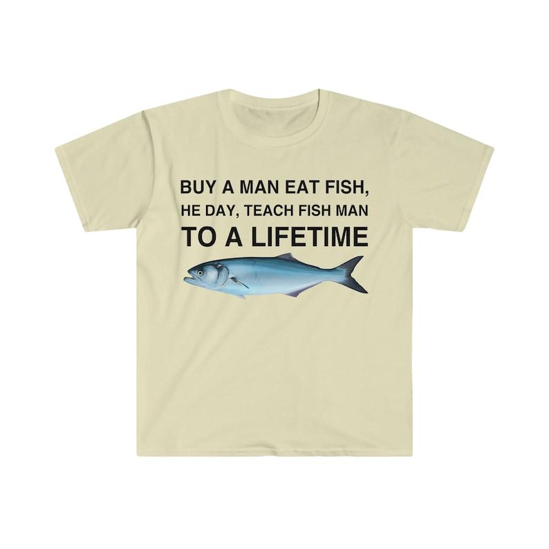 Buy a Man Eat Fish, He Day, Teach Fish Man, To A Lifetime Funny Meme TShirt, Funny Meme T-Shirts ,stupid shirts
