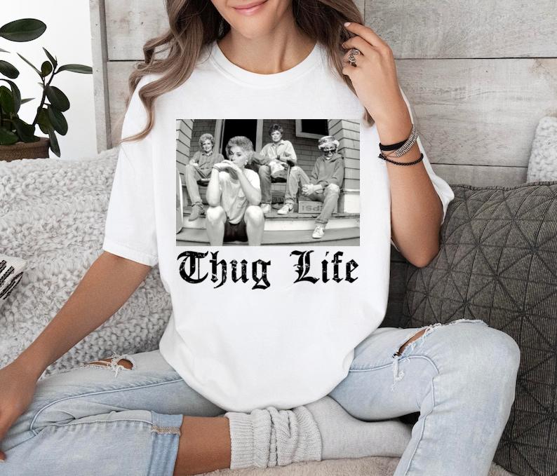 Thug Life Tee Shirt, Golden Girls Shirt