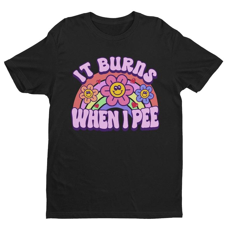It Burns When I Pee, Retro Shirt, Inappropriate Shirt, Dank Meme Shirt, Weird Shirt, Funny Meme Shirt, Offensive Humor, Unfiltered, Shocking, Funny Me