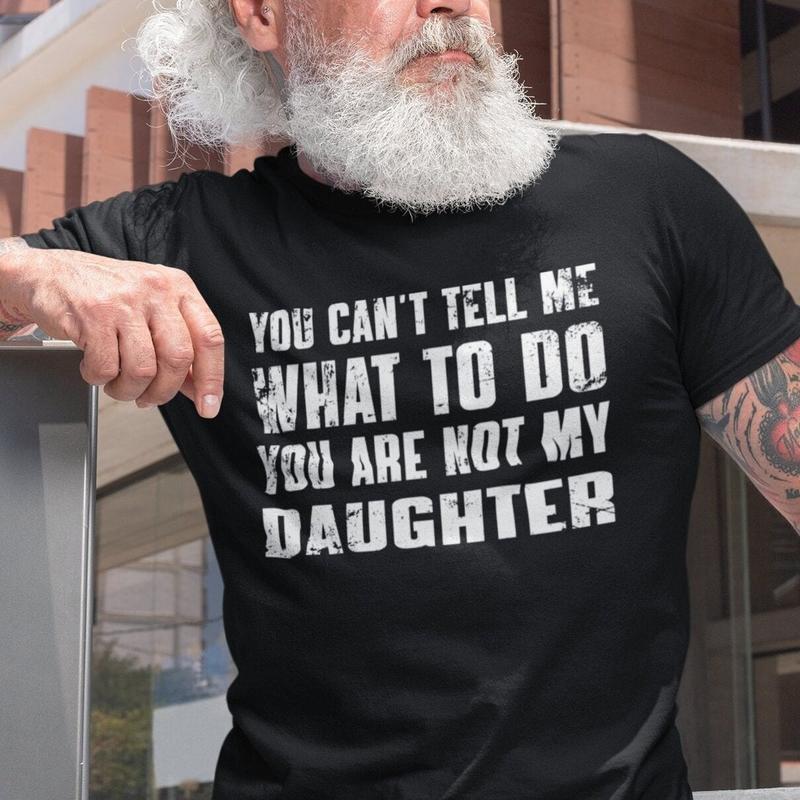 You Can't Tell Me What To Do You're Not My Daughter, Funny Father Shirt, Dad Birthday Shirt, Father's Day Gift
