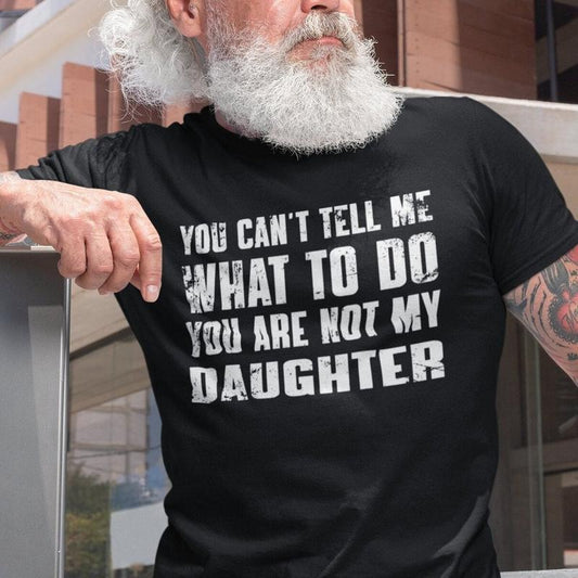 You Can't Tell Me What To Do You're Not My Daughter, Funny Father Shirt, Dad Birthday Shirt, Father's Day Gift