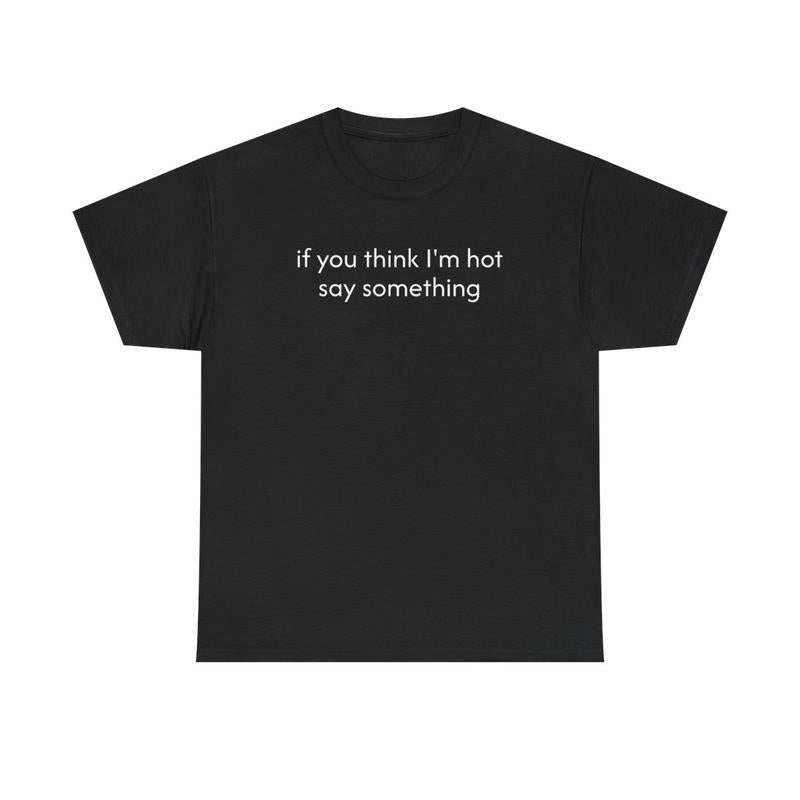 If You Think I'm Hot Say Something Unisex Heavy Cotton Tee - Funny Shirt - Joke T Shirt - Party Shirt - Gift for Men and Women