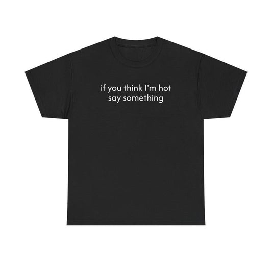 If You Think I'm Hot Say Something Unisex Heavy Cotton Tee - Funny Shirt - Joke T Shirt - Party Shirt - Gift for Men and Women