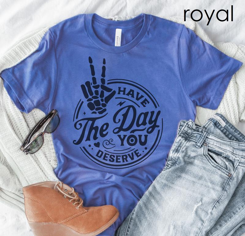 Sarcastic T-shirt, Funny Tee, Have The Day You Deserve Tshirt, Womens T-Shirt Rocker Shirts Humorous Quote Tee Skeleton Tshirt Good Vibes Casual Comfo
