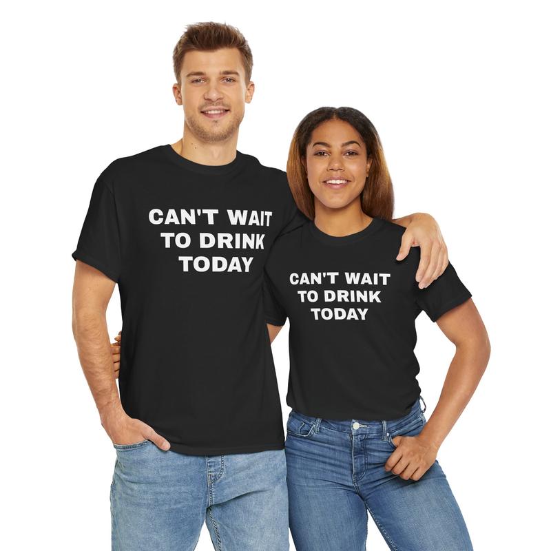 Can't Wait to Drink Today Unisex Heavy Cotton Tee - Funny Shirt - Drinking Shirt - Party T Shirt - Gift for Men and Women