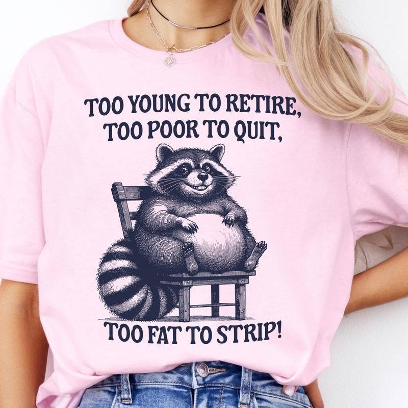 Funny Racoon Tee Too Young To Retire Tshirts Too Poor To Quite Too Fat to Strip T-Shirt Relatable Funny Tshirt Racoon Sarcastic Tee