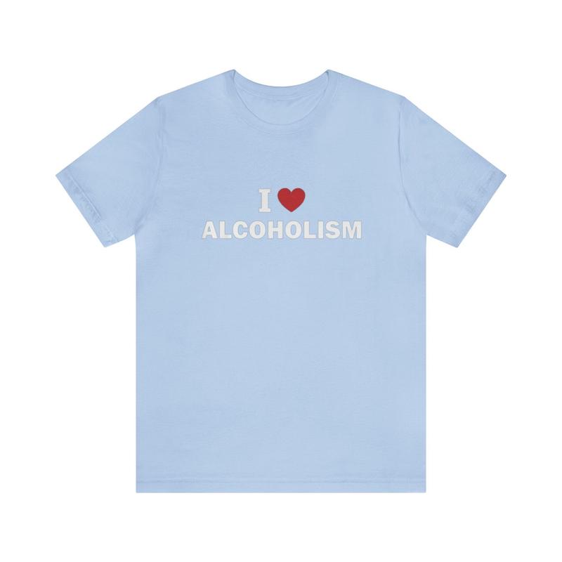 I Love Alcoholism Shirt - Funny T-Shirts Gag Gifts Meme Shirts Ironic Dark Humor Parody Gifts - Quirky and Humorous Apparel