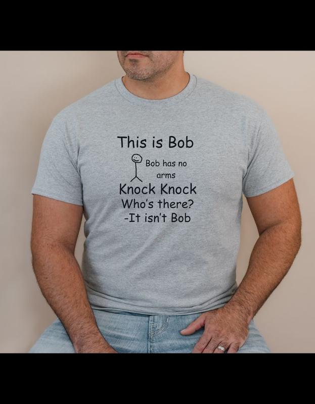 Short sleeve t-shirt. This is Bob, Bob has no arms. Knock Knock who's there It isnt Bob
