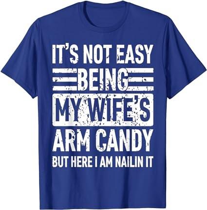 Its Not Easy Being My Wife's Arm Candy Funny Fathers Day Dad T-Shirt