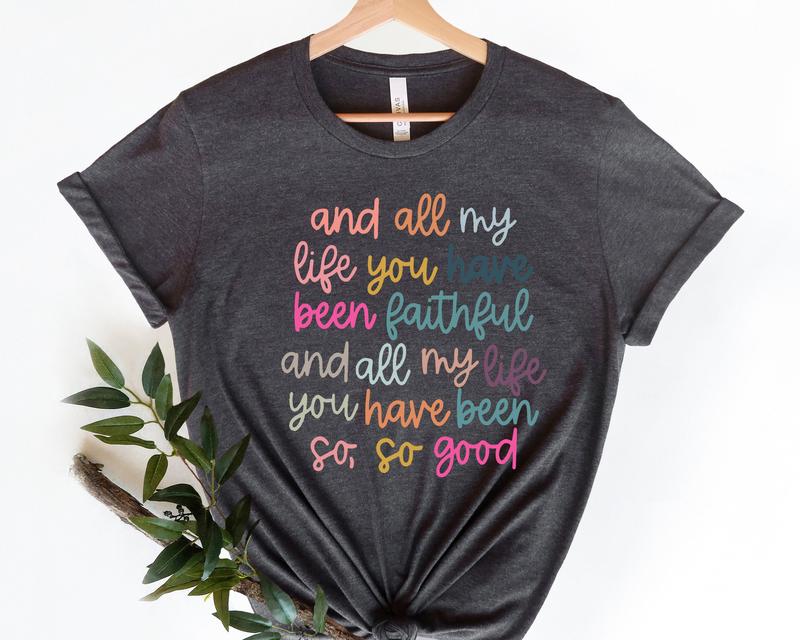 All My Life You Have Been Faithful Shirt, Christian Shirts Bible Verse Shirt, Goodness of God Shirt, Bible Verse, Religious Shirt, Faith Tee