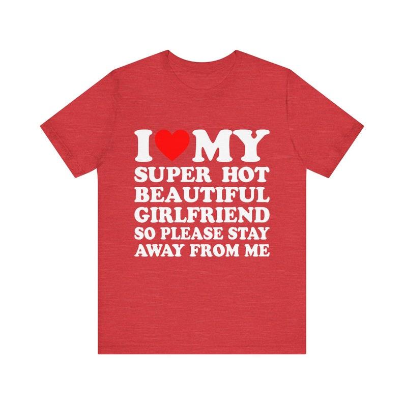 I Love My Super Hot Girlfriend So Please Stay Away From Me T-shirt ,gift for Girlfriend shirt , I Love My Hot Girlfriend shirt
