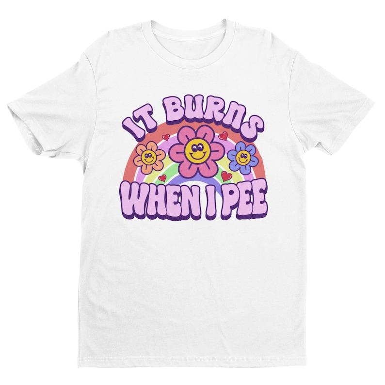 It Burns When I Pee, Retro Shirt, Inappropriate Shirt, Dank Meme Shirt, Weird Shirt, Funny Meme Shirt, Offensive Humor, Unfiltered, Shocking, Funny Me