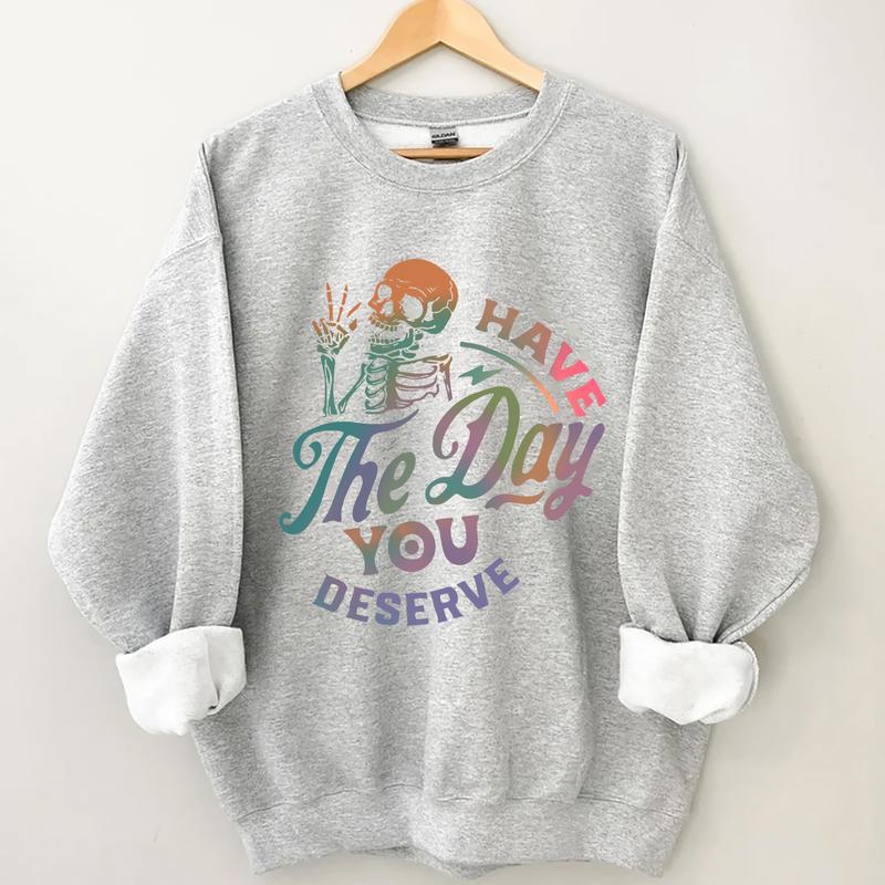 Have The Day You Deserve Sweatshirt, Inspiration Graphic, Motivational Graphic, Positive Vibes Sweatshirt, Trendy Hoodie, Skeleton Graphic Shirt