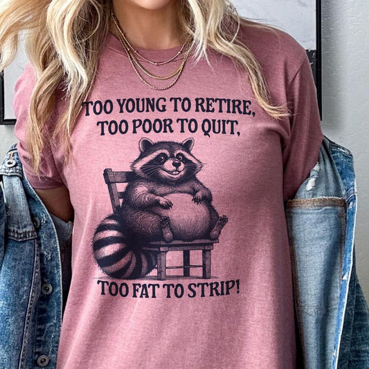 Funny Racoon Tee Too Young To Retire Tshirts Too Poor To Quite Too Fat to Strip T-Shirt Relatable Funny Tshirt Racoon Sarcastic Tee