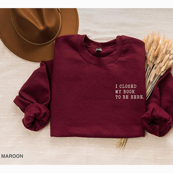 I closed my book to be here, Book Lover sweatshirt, Teacher Book sweater Book Lover Gift, funny bookish sweatshirt, Teacher gift, Bookworm