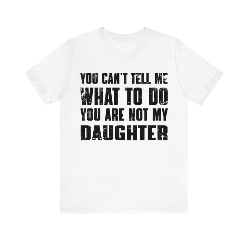You Can't Tell Me What To Do You're Not My Daughter T-Shirt, Dad T-Shirt, Dad Gift, Father's Day Gift, Gift for Him, Full Size, Full Color Menswear To