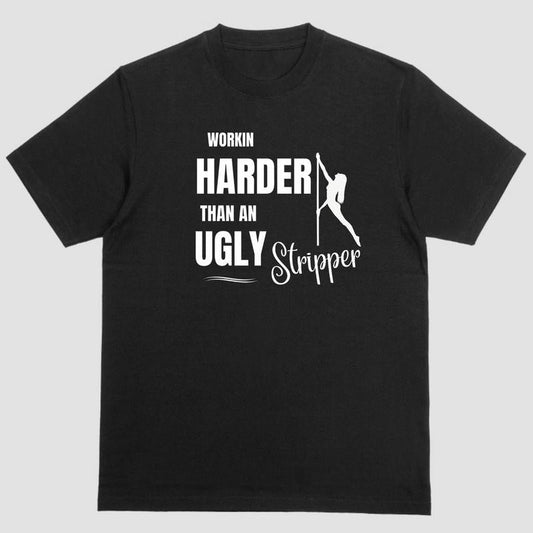 Short sleeve t-shirt. WORKIN HARDER THAN AN UGLY STRIPPER