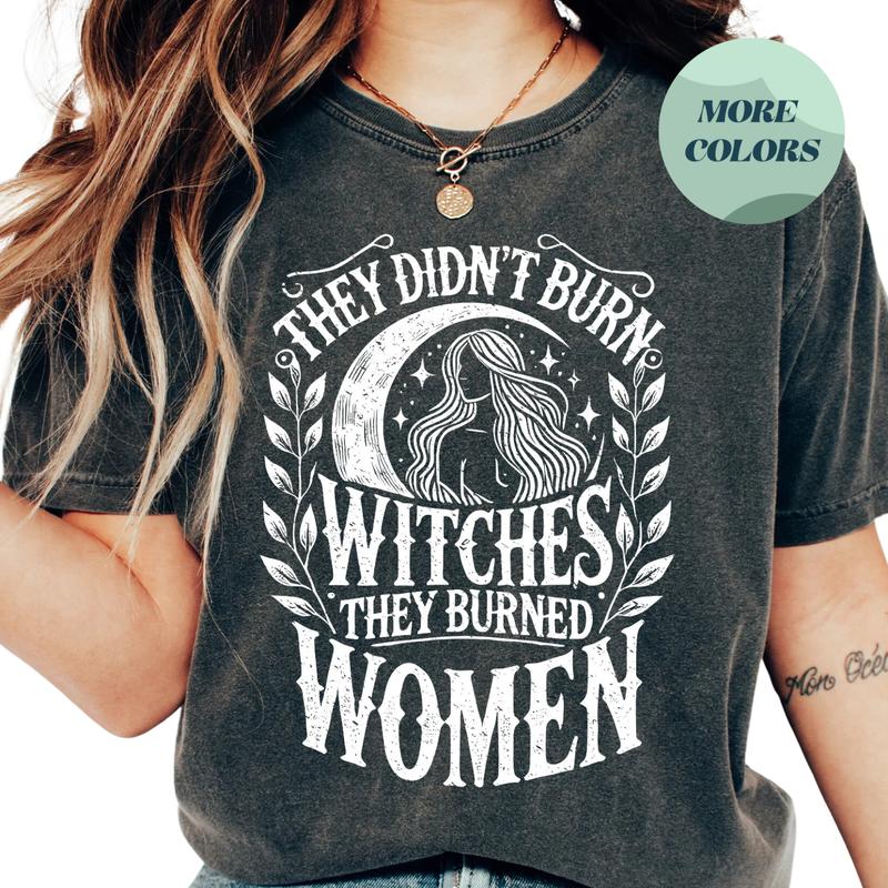 They Didn't Burn Witches, They Burned Women Shirt, Feminist Witch Graphic Tee, Empowering Witchy Shirt, Gift for Friends, Gift for Women - Trending, C