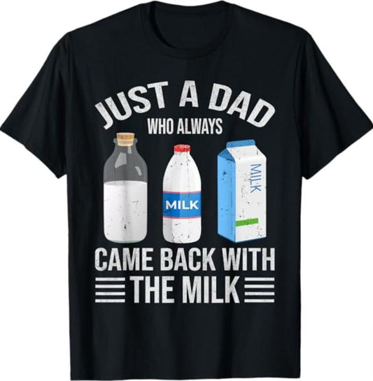 Just a dad who always came back with the milk fathers day T-Shirt, Dad T Shirt, Sizes S-3XL, Funny Sweatshirt and hoodie, Shirt Gift for Menswear