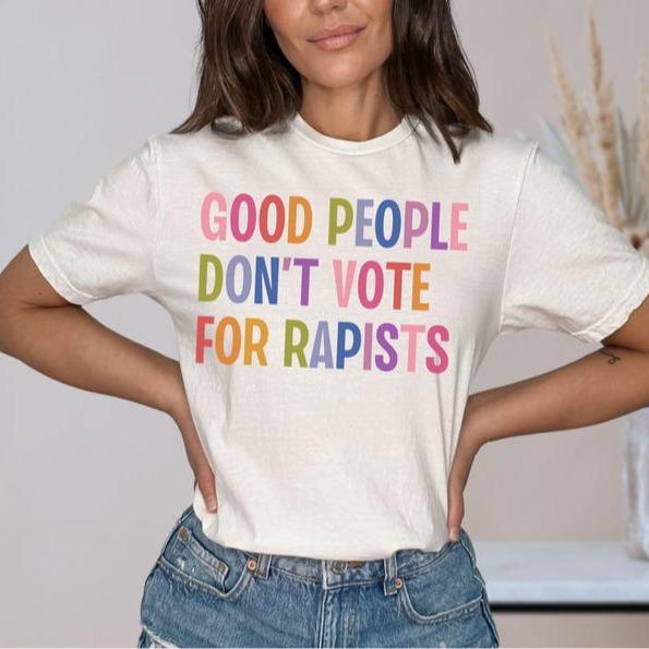 Good People Don't Vote For Rapists, Anti Trump Shirt, Anti MAGA Protest Tee, Liberal Feminist Activist Gift, Trump Is a Rapist