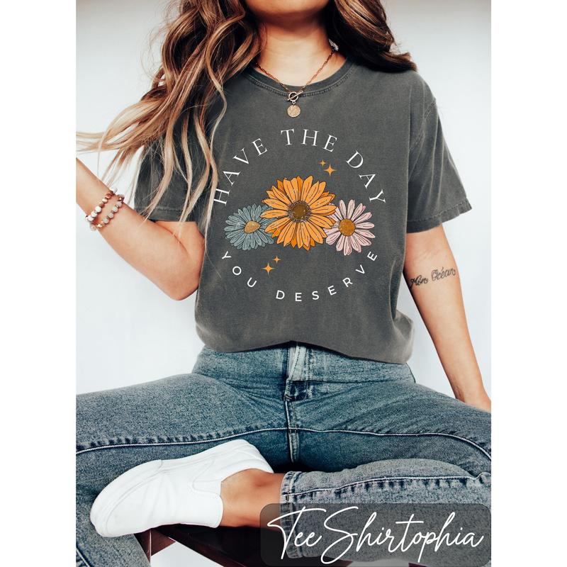 Floral Shirt, Have The Day You Deserve Shirt, Have a Good Day Shirt, Positive Vibes T-Shirt, Daisy Shirt, Flower Graphic Tee