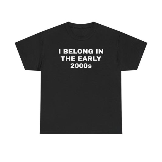 I Belong In The Early 2000s Unisex Heavy Cotton Tee - Nostalgia - Nostalgic Shirt - Funny Shirt - Gift for Men and Women - Gen Z