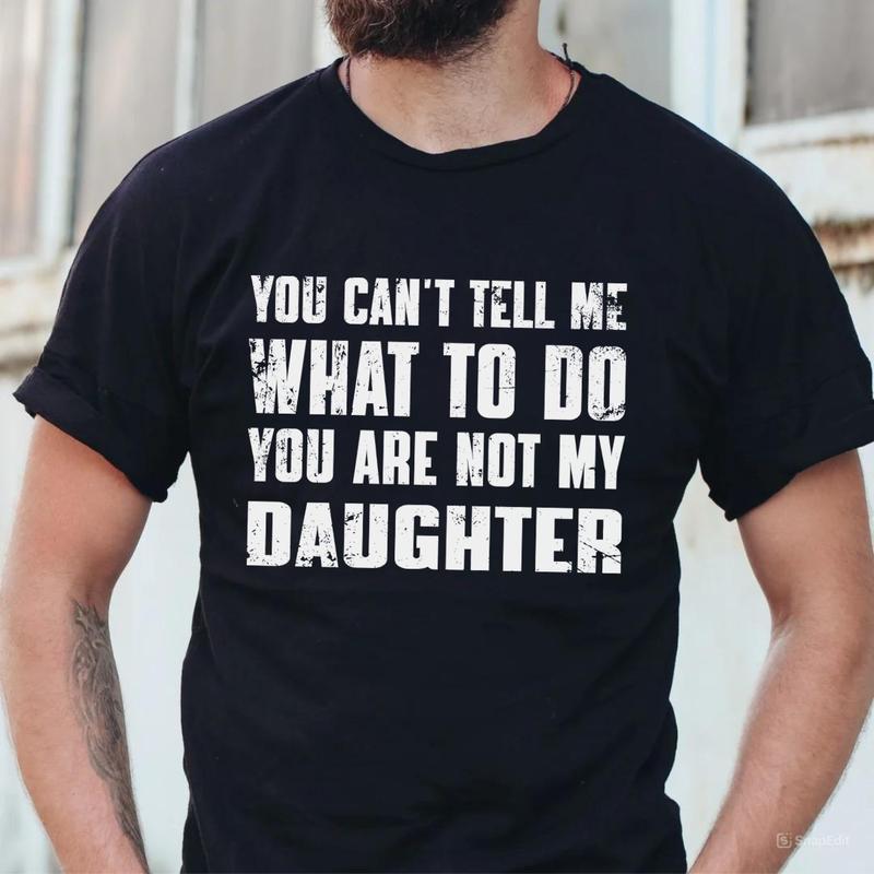 You Can't Tell Me What To Do You're Not My Daughter T-Shirt, Dad T-Shirt, Dad Gift, Father's Day Gift, Gift for Him, Full Size, Full Color Menswear To