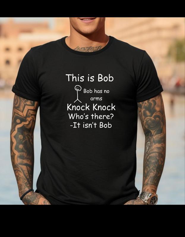Short sleeve t-shirt. This is Bob, Bob has no arms. Knock Knock who's there It isnt Bob